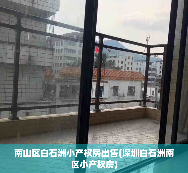 南山区白石洲小产权房出售(深圳白石洲南区小产权房) 南山区白石洲小产权房出售(深圳白石洲南区小产权房)