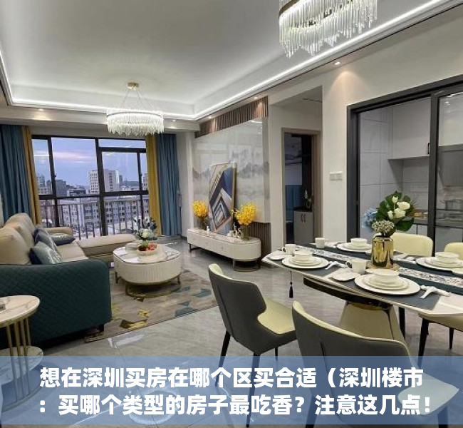 想在深圳买房在哪个区买合适（深圳楼市：买哪个类型的房子最吃香？注意这几点！）