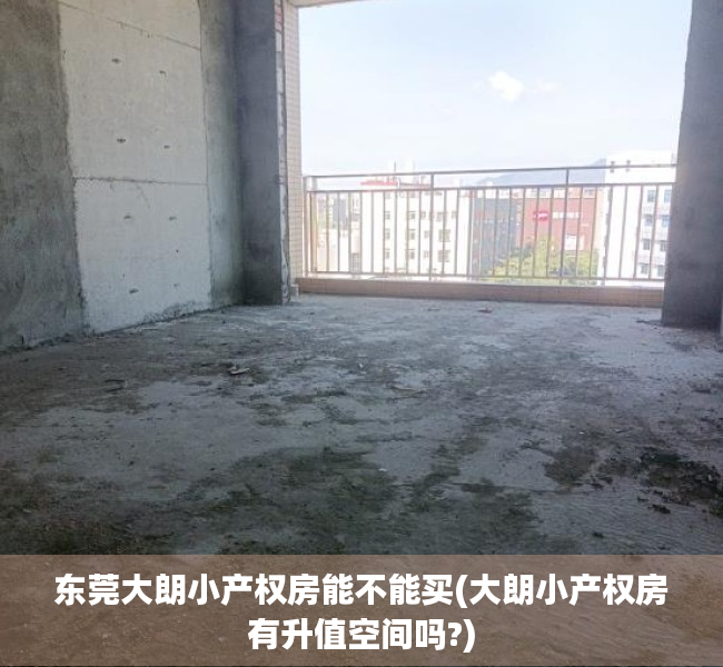 东莞大朗小产权房能不能买(大朗小产权房有升值空间吗?) 东莞大朗小产权房能不能买(大朗小产权房有升值空间吗?)