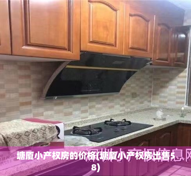 塘厦小产权房的价格(塘厦小产权房出售58) 塘厦小产权房的价格(塘厦小产权房出售58)