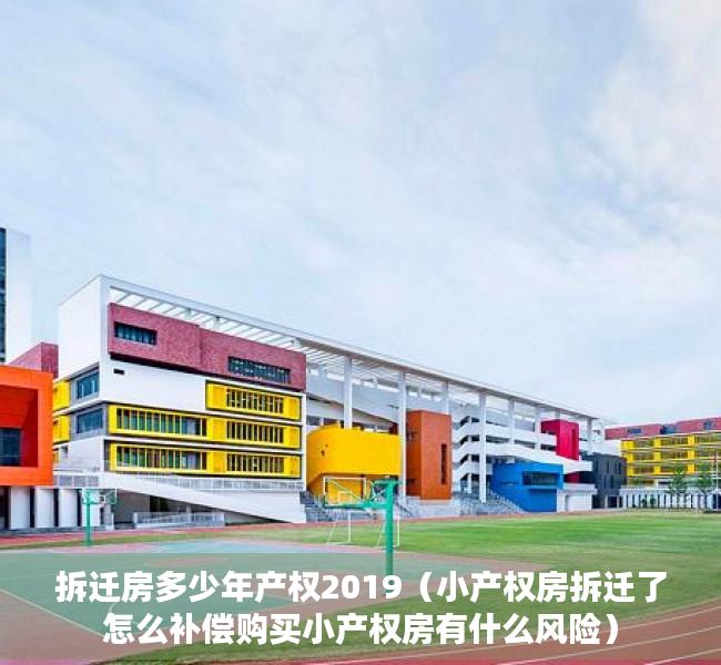 拆迁房多少年产权2019（小产权房拆迁了怎么补偿购买小产权房有什么风险）