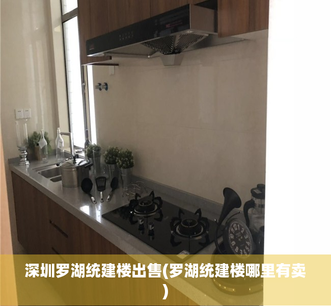 深圳罗湖统建楼出售(罗湖统建楼哪里有卖) 深圳罗湖统建楼出售(罗湖统建楼哪里有卖)