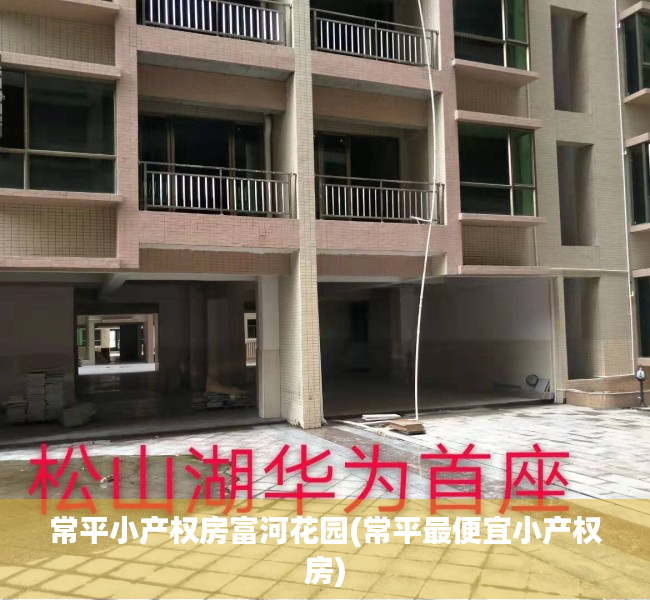 常平小产权房富河花园(常平最便宜小产权房) 常平小产权房富河花园(常平最便宜小产权房)