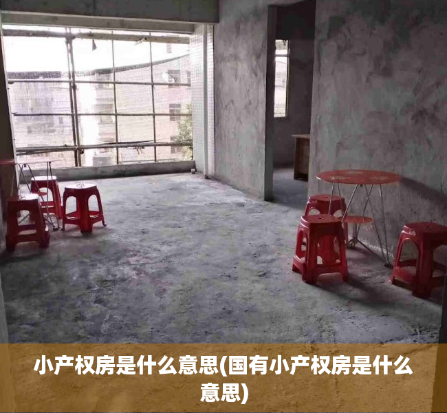 小产权房是什么意思(国有小产权房是什么意思) 小产权房是什么意思(国有小产权房是什么意思)