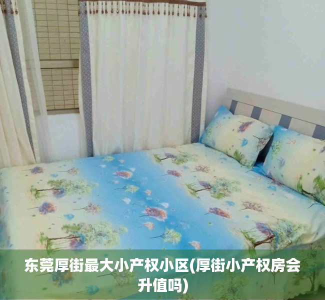 东莞厚街最大小产权小区(厚街小产权房会升值吗) 东莞厚街最大小产权小区(厚街小产权房会升值吗)