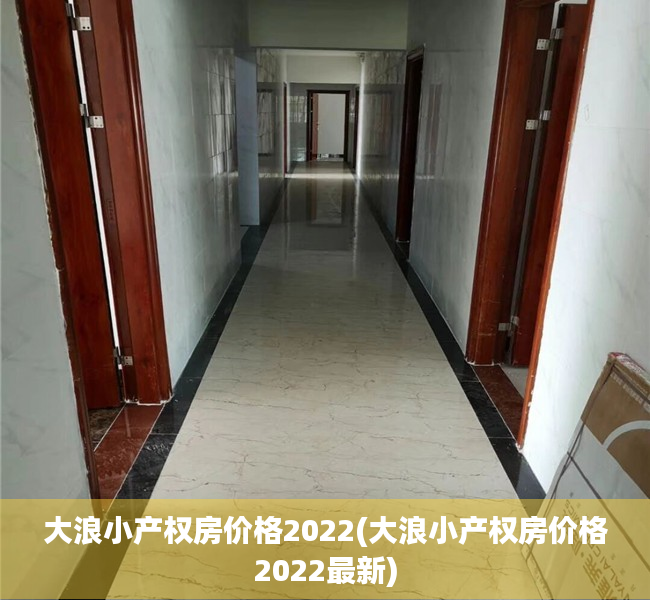 大浪小产权房价格2022(大浪小产权房价格2022最新) 大浪小产权房价格2022(大浪小产权房价格2022最新)