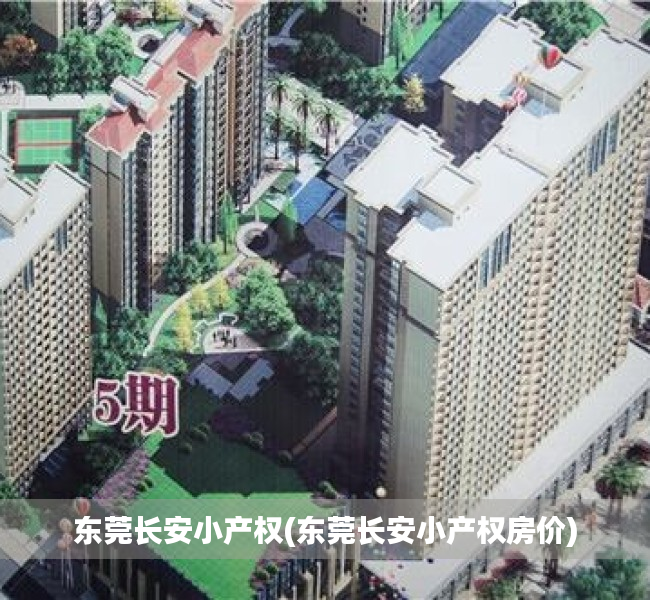东莞长安小产权(东莞长安小产权房价) 东莞长安小产权(东莞长安小产权房价)