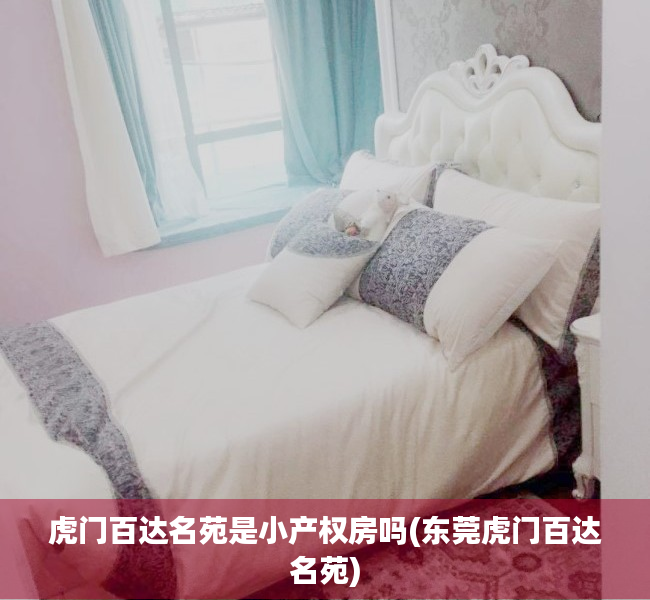 虎门百达名苑是小产权房吗(东莞虎门百达名苑) 虎门百达名苑是小产权房吗(东莞虎门百达名苑)