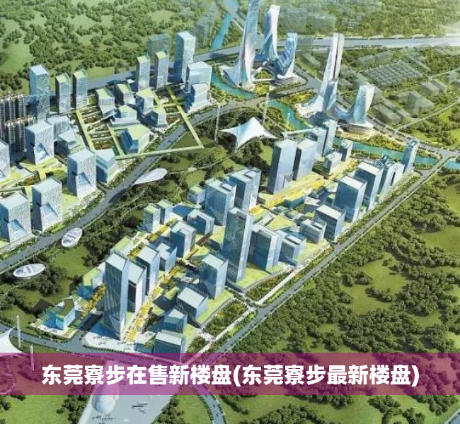 东莞寮步在售新楼盘(东莞寮步最新楼盘) 东莞寮步在售新楼盘(东莞寮步最新楼盘)
