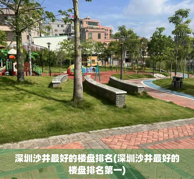 深圳沙井最好的楼盘排名(深圳沙井最好的楼盘排名第一) 深圳沙井最好的楼盘排名(深圳沙井最好的楼盘排名第一)