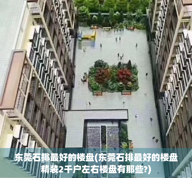 东莞石排最好的楼盘(东莞石排最好的楼盘精装2千户左右楼盘有那些?) 东莞石排最好的楼盘(东莞石排最好的楼盘精装2千户左右楼盘有那些?)