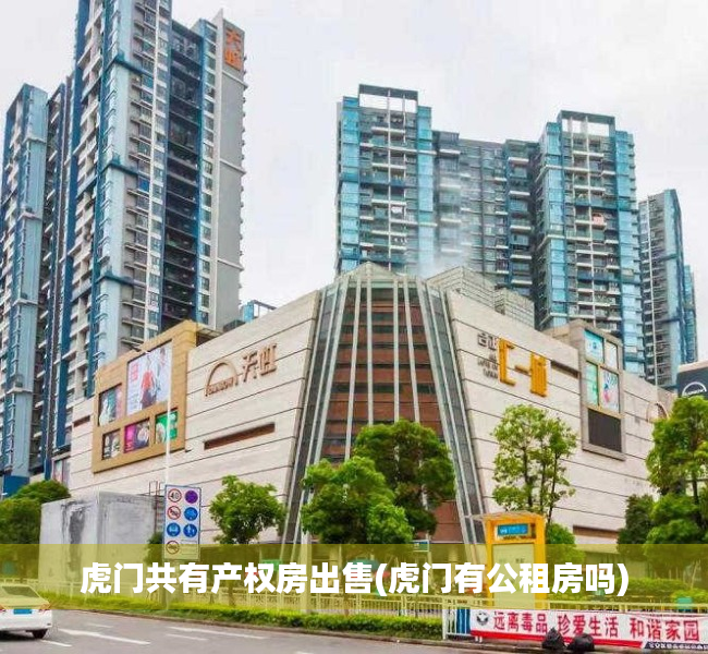 虎门共有产权房出售(虎门有公租房吗) 虎门共有产权房出售(虎门有公租房吗)