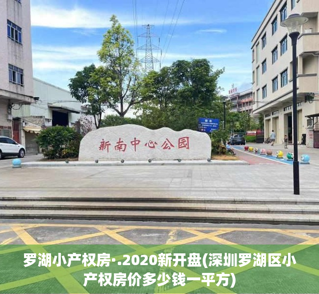 罗湖小产权房·.2020新开盘(深圳罗湖区小产权房价多少钱一平方) 罗湖小产权房·.2020新开盘(深圳罗湖区小产权房价多少钱一平方)