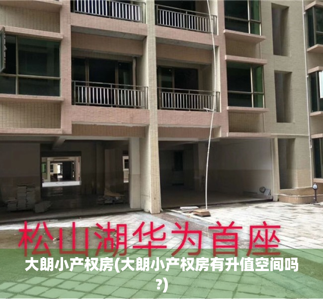 大朗小产权房(大朗小产权房有升值空间吗?) 大朗小产权房(大朗小产权房有升值空间吗?)