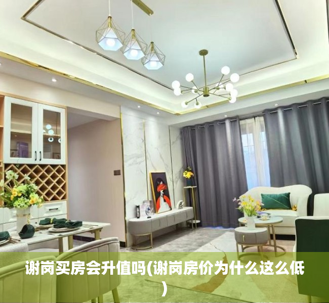 谢岗买房会升值吗(谢岗房价为什么这么低) 谢岗买房会升值吗(谢岗房价为什么这么低)