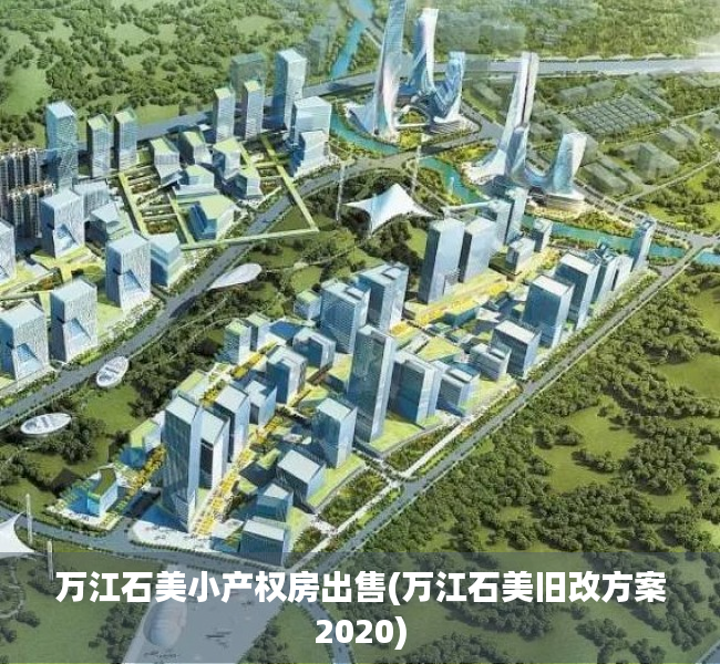 万江石美小产权房出售(万江石美旧改方案2020) 万江石美小产权房出售(万江石美旧改方案2020)