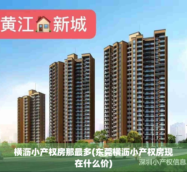 横沥小产权房那最多(东莞横沥小产权房现在什么价) 横沥小产权房那最多(东莞横沥小产权房现在什么价)