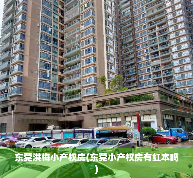 东莞洪梅小产权房(东莞小产权房有红本吗) 东莞洪梅小产权房(东莞小产权房有红本吗)