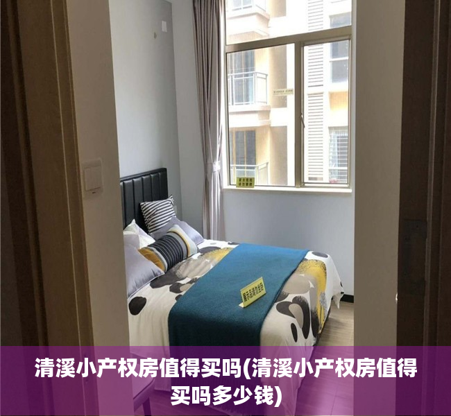 清溪小产权房值得买吗(清溪小产权房值得买吗多少钱) 清溪小产权房值得买吗(清溪小产权房值得买吗多少钱)