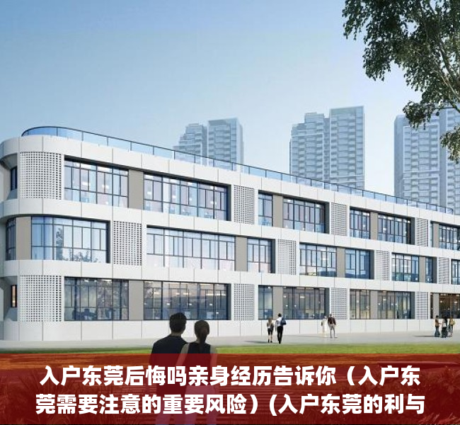 入户东莞后悔吗亲身经历告诉你（入户东莞需要注意的重要风险）(入户东莞的利与弊)