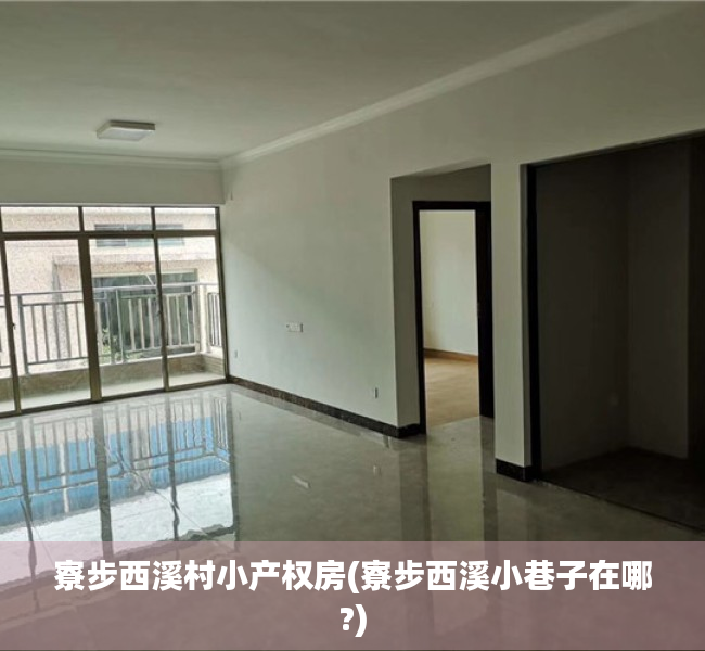 寮步西溪村小产权房(寮步西溪小巷子在哪?) 寮步西溪村小产权房(寮步西溪小巷子在哪?)