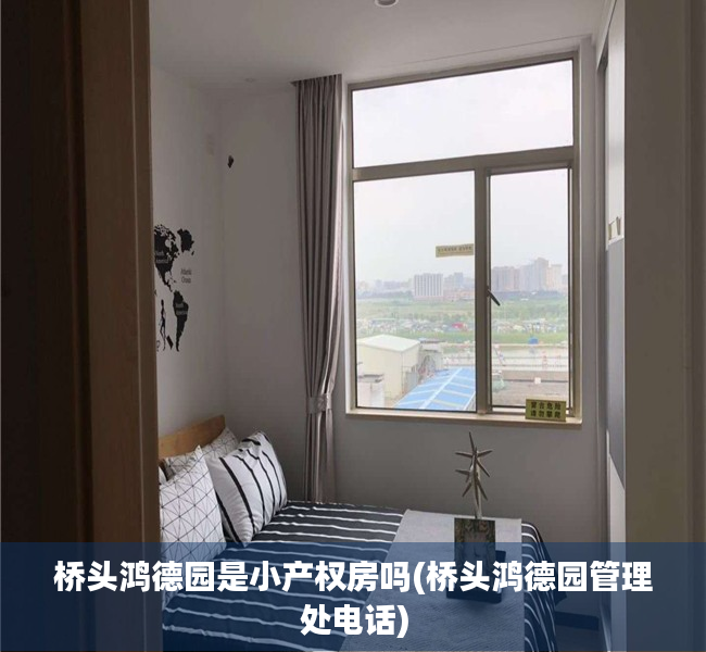 桥头鸿德园是小产权房吗(桥头鸿德园管理处电话) 桥头鸿德园是小产权房吗(桥头鸿德园管理处电话)
