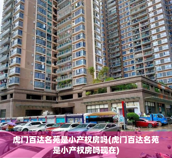 虎门百达名苑是小产权房吗(虎门百达名苑是小产权房吗现在) 虎门百达名苑是小产权房吗(虎门百达名苑是小产权房吗现在)