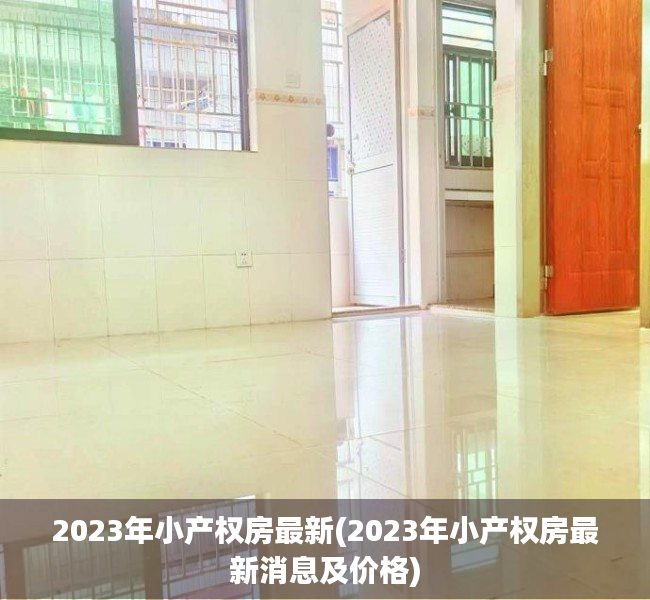 2023年小产权房最新(2023年小产权房最新消息及价格) 2023年小产权房最新(2023年小产权房最新消息及价格)