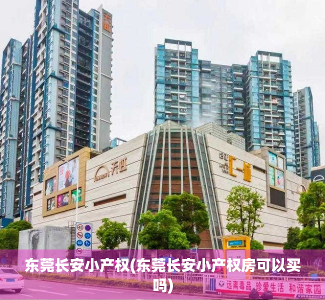 东莞长安小产权(东莞长安小产权房可以买吗) 东莞长安小产权(东莞长安小产权房可以买吗)