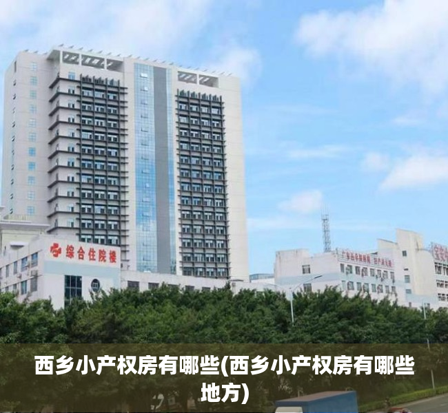 西乡小产权房有哪些(西乡小产权房有哪些地方)