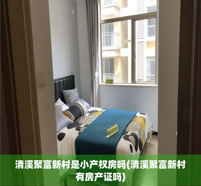 清溪聚富新村是小产权房吗(清溪聚富新村有房产证吗) 清溪聚富新村是小产权房吗(清溪聚富新村有房产证吗)