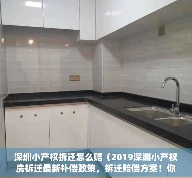 深圳小产权拆迁怎么赔（2019深圳小产权房拆迁最新补偿政策，拆迁赔偿方案！你需要看看了）