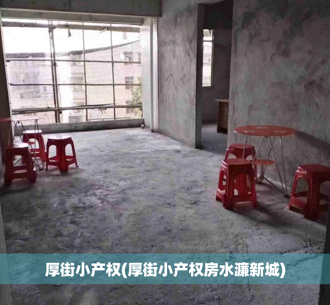 厚街小产权(厚街小产权房水濂新城) 厚街小产权(厚街小产权房水濂新城)