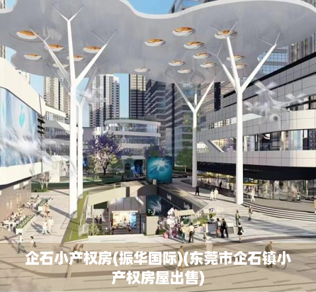企石小产权房(振华国际)(东莞市企石镇小产权房屋出售) 企石小产权房(振华国际)(东莞市企石镇小产权房屋出售)