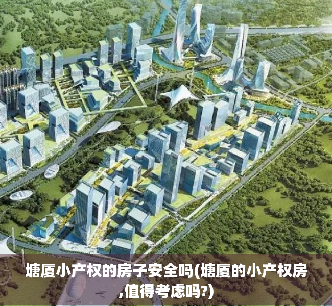 塘厦小产权的房子安全吗(塘厦的小产权房,值得考虑吗?) 塘厦小产权的房子安全吗(塘厦的小产权房,值得考虑吗?)