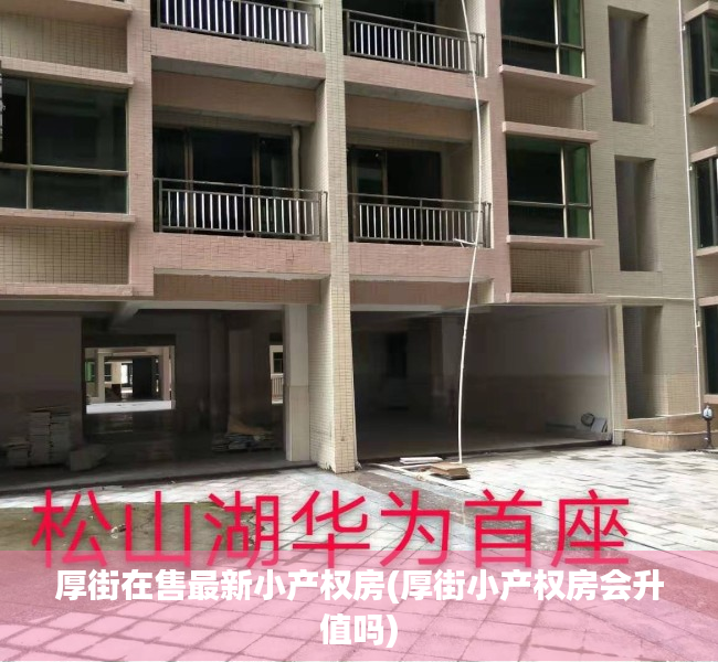 厚街在售最新小产权房(厚街小产权房会升值吗) 厚街在售最新小产权房(厚街小产权房会升值吗)