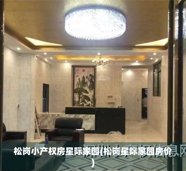 松岗小产权房星际家园(松岗星际家园房价) 松岗小产权房星际家园(松岗星际家园房价)