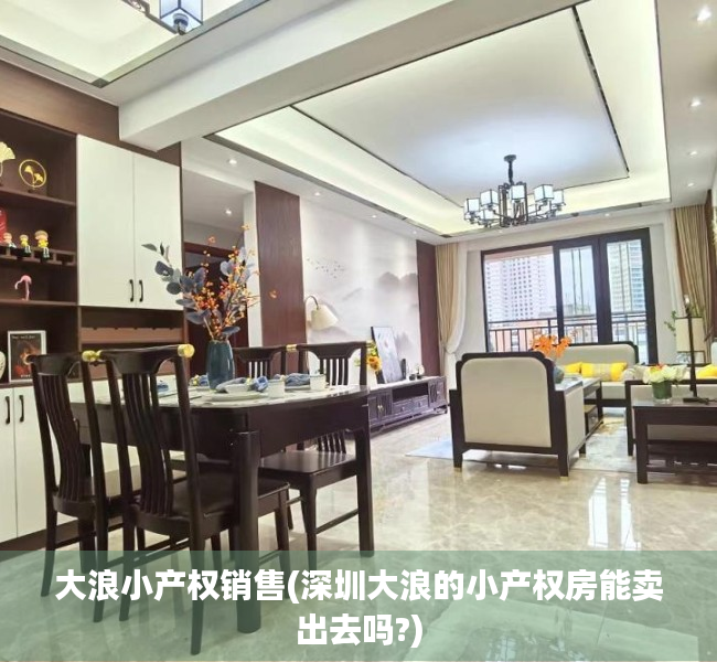 大浪小产权销售(深圳大浪的小产权房能卖出去吗?) 大浪小产权销售(深圳大浪的小产权房能卖出去吗?)