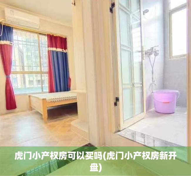 虎门小产权房可以买吗(虎门小产权房新开盘) 虎门小产权房可以买吗(虎门小产权房新开盘)