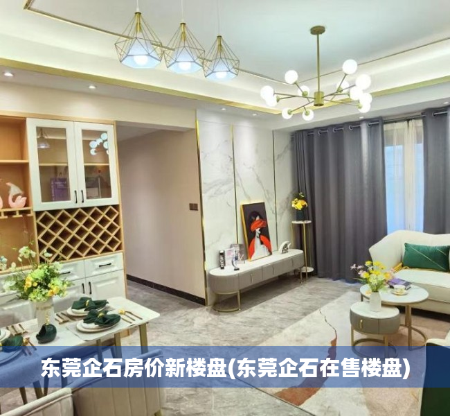 东莞企石房价新楼盘(东莞企石在售楼盘) 东莞企石房价新楼盘(东莞企石在售楼盘)