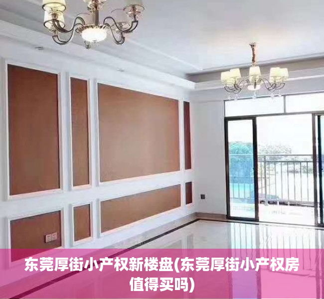 东莞厚街小产权新楼盘(东莞厚街小产权房值得买吗) 东莞厚街小产权新楼盘(东莞厚街小产权房值得买吗)