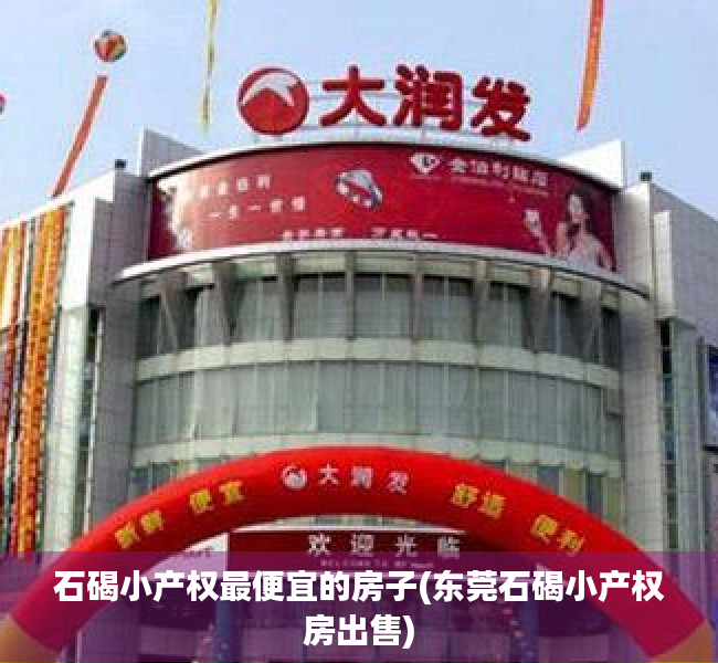石碣小产权最便宜的房子(东莞石碣小产权房出售) 石碣小产权最便宜的房子(东莞石碣小产权房出售)