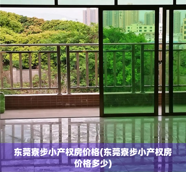 东莞寮步小产权房价格(东莞寮步小产权房价格多少) 东莞寮步小产权房价格(东莞寮步小产权房价格多少)