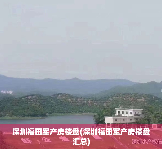 深圳福田军产房楼盘(深圳福田军产房楼盘汇总) 深圳福田军产房楼盘(深圳福田军产房楼盘汇总)