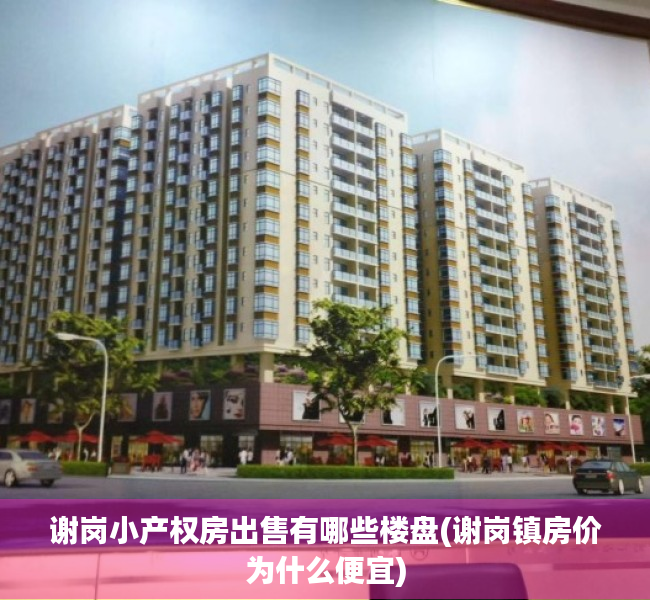 谢岗小产权房出售有哪些楼盘(谢岗镇房价为什么便宜) 谢岗小产权房出售有哪些楼盘(谢岗镇房价为什么便宜)