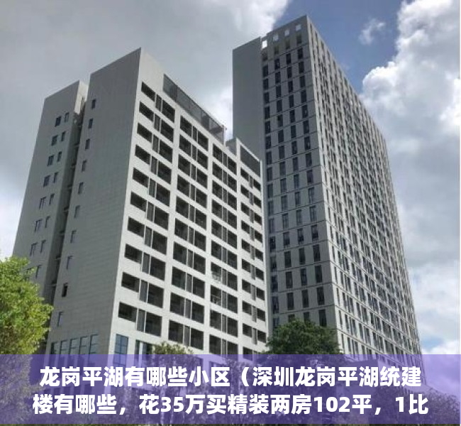 龙岗平湖有哪些小区（深圳龙岗平湖统建楼有哪些，花35万买精装两房102平，1比2停车位）