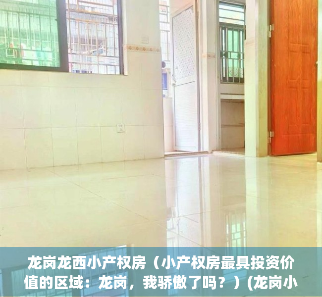 龙岗龙西小产权房（小产权房最具投资价值的区域：龙岗，我骄傲了吗？）(龙岗小产权房价格多少)