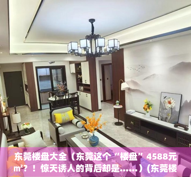 东莞楼盘大全（东莞这个“楼盘”4588元㎡？！惊天诱人的背后却是……）(东莞楼盘分布图)