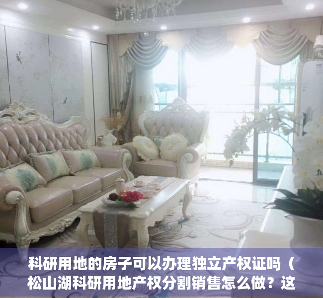 科研用地的房子可以办理独立产权证吗（松山湖科研用地产权分割销售怎么做？这里有答案！）