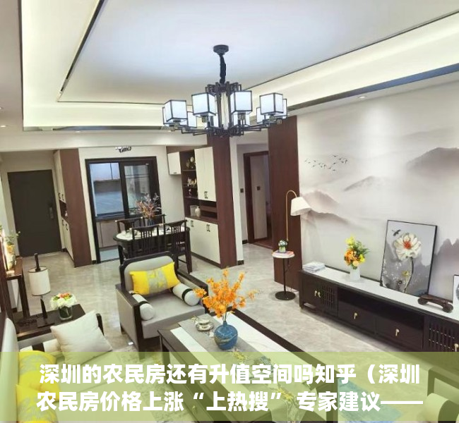 深圳的农民房还有升值空间吗知乎（深圳农民房价格上涨“上热搜” 专家建议―― 建立平台监管小产权房交易）